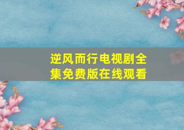 逆风而行电视剧全集免费版在线观看