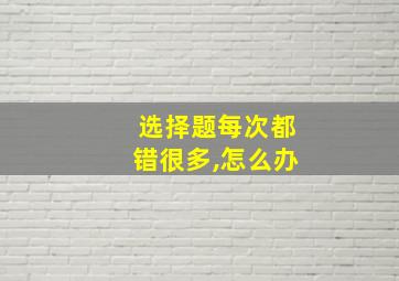 选择题每次都错很多,怎么办