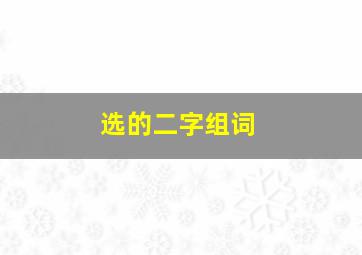 选的二字组词