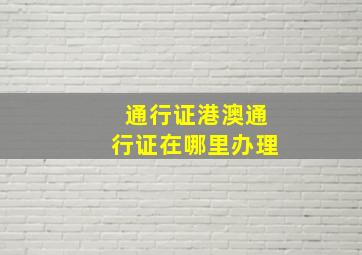 通行证港澳通行证在哪里办理