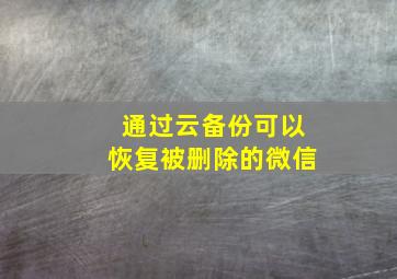 通过云备份可以恢复被删除的微信