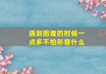 遇到困难的时候一点多不怕形容什么