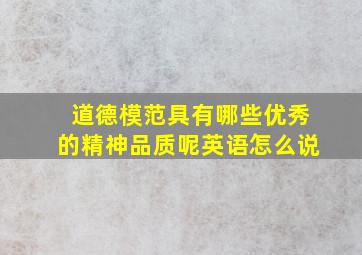 道德模范具有哪些优秀的精神品质呢英语怎么说