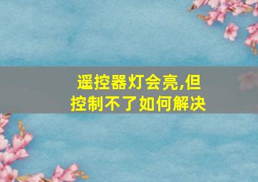 遥控器灯会亮,但控制不了如何解决