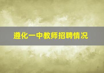 遵化一中教师招聘情况