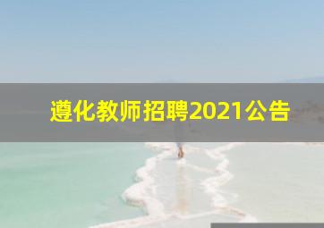 遵化教师招聘2021公告