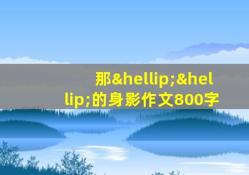 那……的身影作文800字