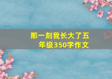 那一刻我长大了五年级350字作文