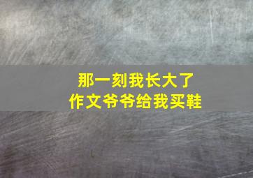 那一刻我长大了作文爷爷给我买鞋