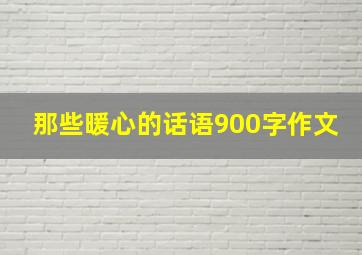 那些暖心的话语900字作文