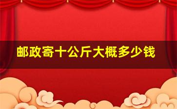 邮政寄十公斤大概多少钱