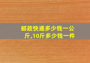 邮政快递多少钱一公斤,10斤多少钱一件