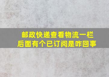 邮政快递查看物流一栏后面有个已订阅是咋回事