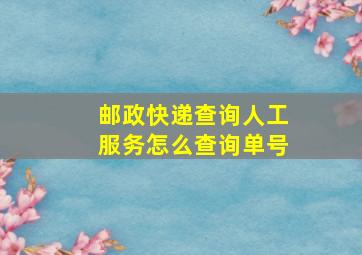 邮政快递查询人工服务怎么查询单号