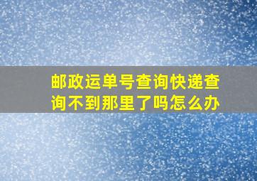 邮政运单号查询快递查询不到那里了吗怎么办