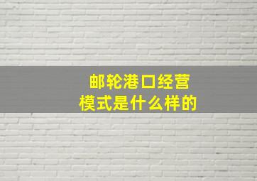 邮轮港口经营模式是什么样的