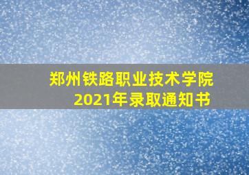 郑州铁路职业技术学院2021年录取通知书