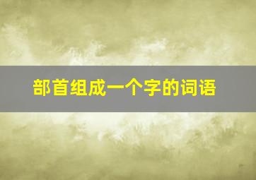 部首组成一个字的词语