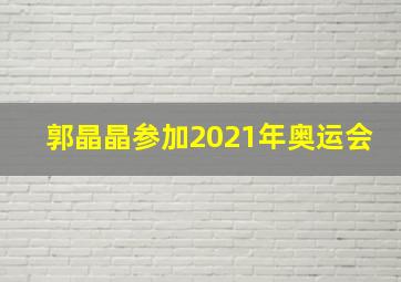 郭晶晶参加2021年奥运会