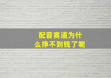 配音赛道为什么挣不到钱了呢