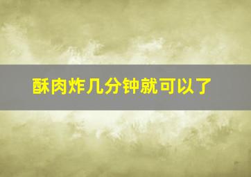 酥肉炸几分钟就可以了