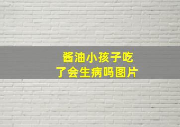 酱油小孩子吃了会生病吗图片