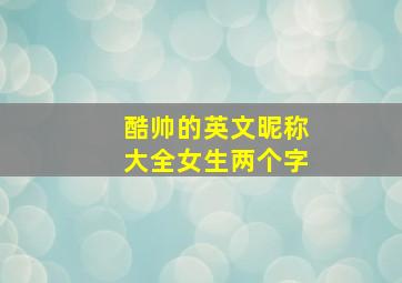 酷帅的英文昵称大全女生两个字