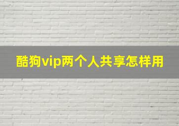 酷狗vip两个人共享怎样用