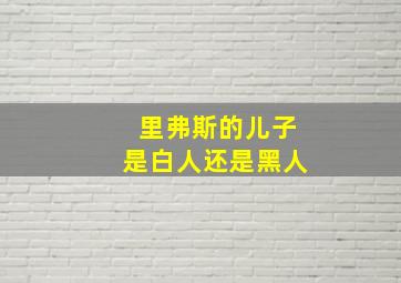 里弗斯的儿子是白人还是黑人