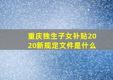 重庆独生子女补贴2020新规定文件是什么