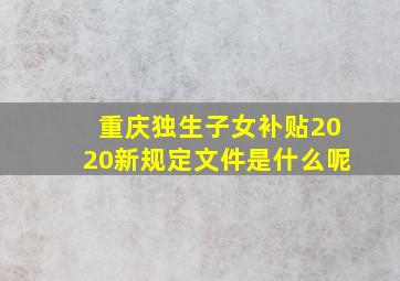 重庆独生子女补贴2020新规定文件是什么呢