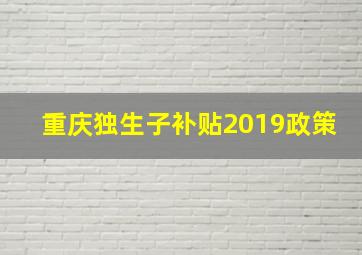 重庆独生子补贴2019政策