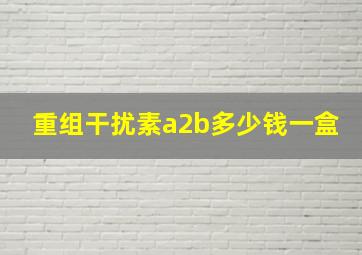 重组干扰素a2b多少钱一盒