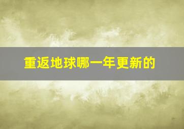 重返地球哪一年更新的