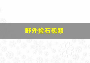 野外捡石视频