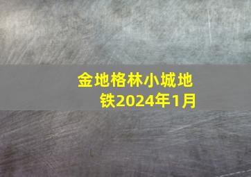 金地格林小城地铁2024年1月