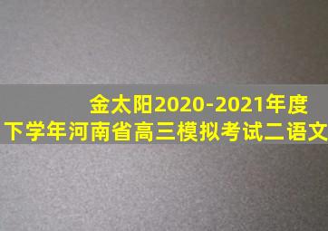 金太阳2020-2021年度下学年河南省高三模拟考试二语文