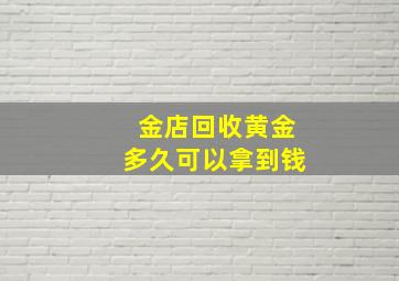 金店回收黄金多久可以拿到钱