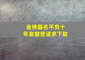 金榜题名不负十年寒窗苦读求下联