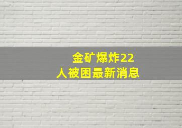 金矿爆炸22人被困最新消息