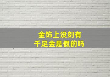 金饰上没刻有千足金是假的吗