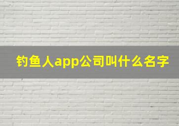 钓鱼人app公司叫什么名字