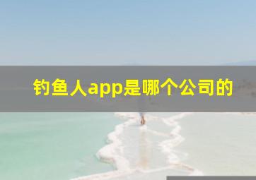 钓鱼人app是哪个公司的