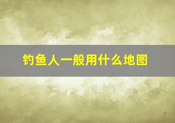 钓鱼人一般用什么地图