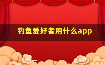 钓鱼爱好者用什么app