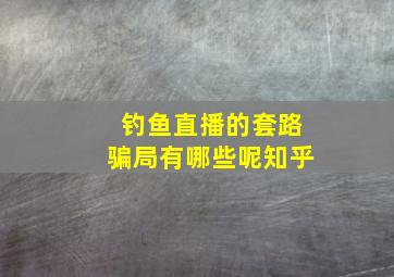 钓鱼直播的套路骗局有哪些呢知乎