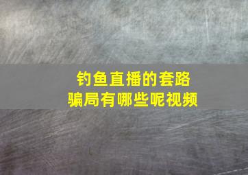 钓鱼直播的套路骗局有哪些呢视频