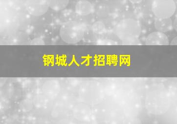 钢城人才招聘网