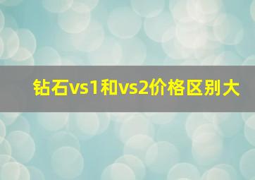 钻石vs1和vs2价格区别大