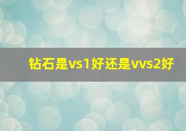 钻石是vs1好还是vvs2好